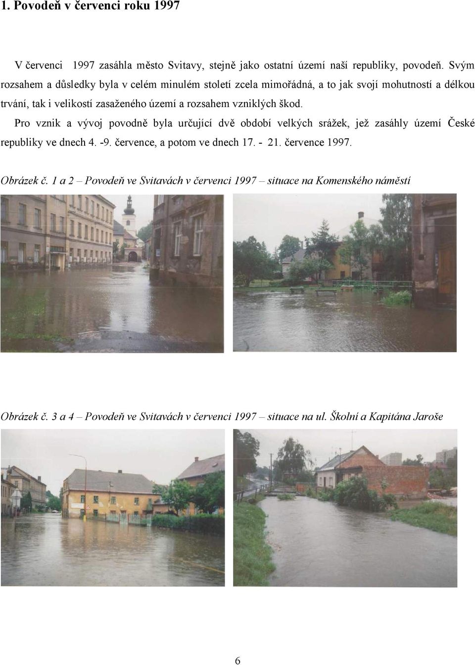 vzniklých škod. Pro vznik a vývoj povodně byla určující dvě období velkých srážek, jež zasáhly území České republiky ve dnech 4. -9.