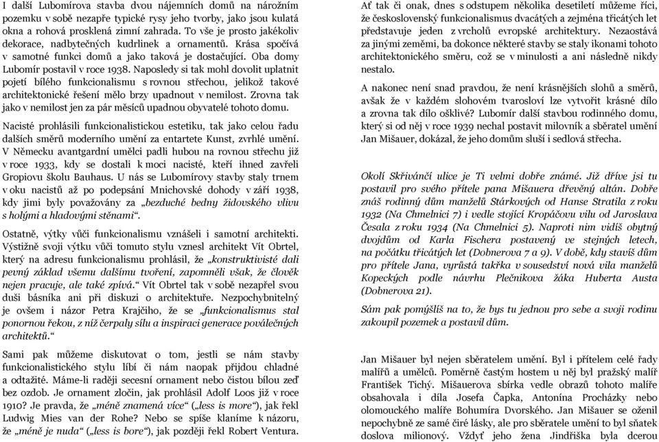 Naposledy si tak mohl dovolit uplatnit pojetí bílého funkcionalismu s rovnou střechou, jelikož takové architektonické řešení mělo brzy upadnout v nemilost.