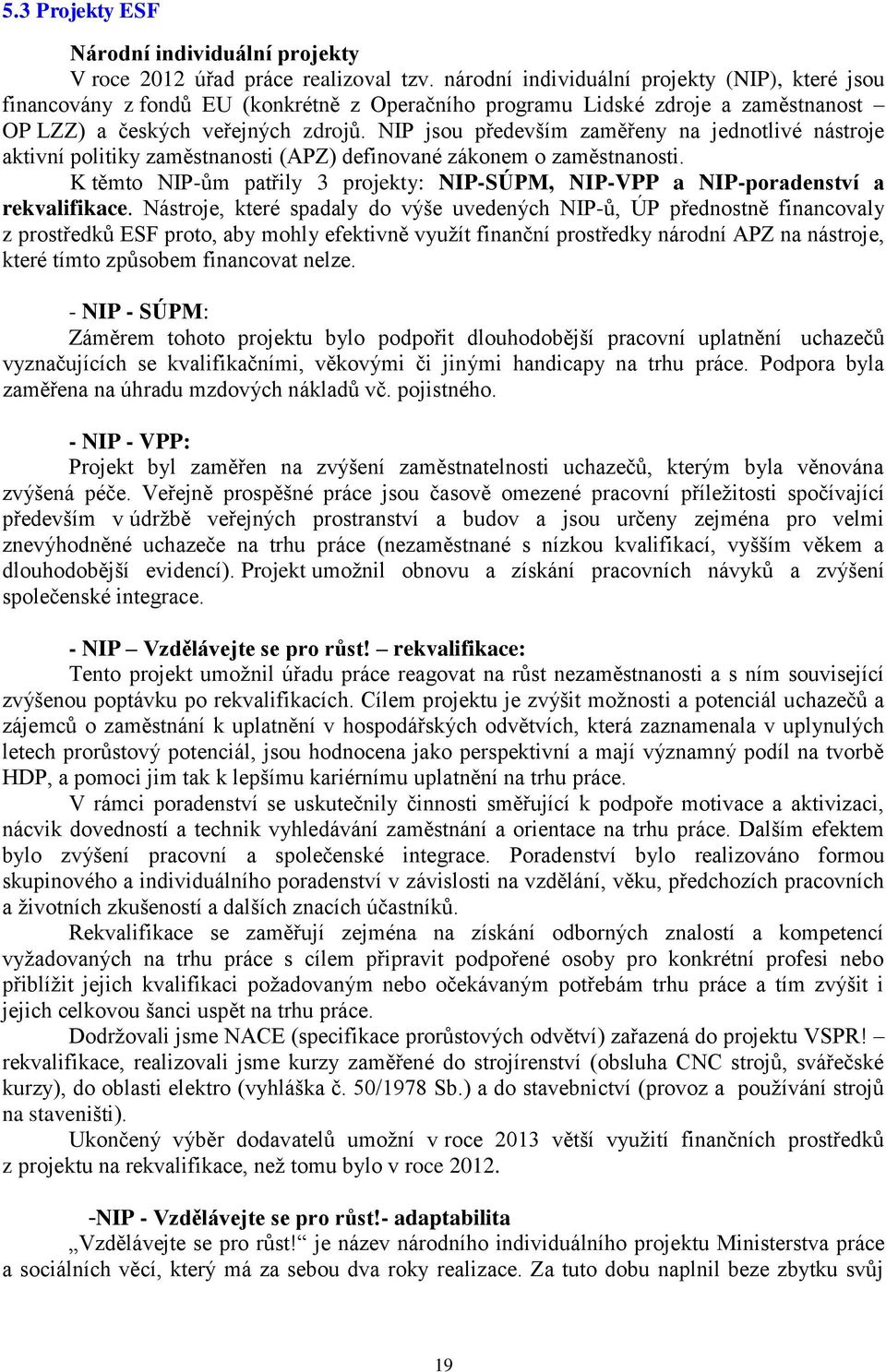 NIP jsou především zaměřeny na jednotlivé nástroje aktivní politiky zaměstnanosti (APZ) definované zákonem o zaměstnanosti.