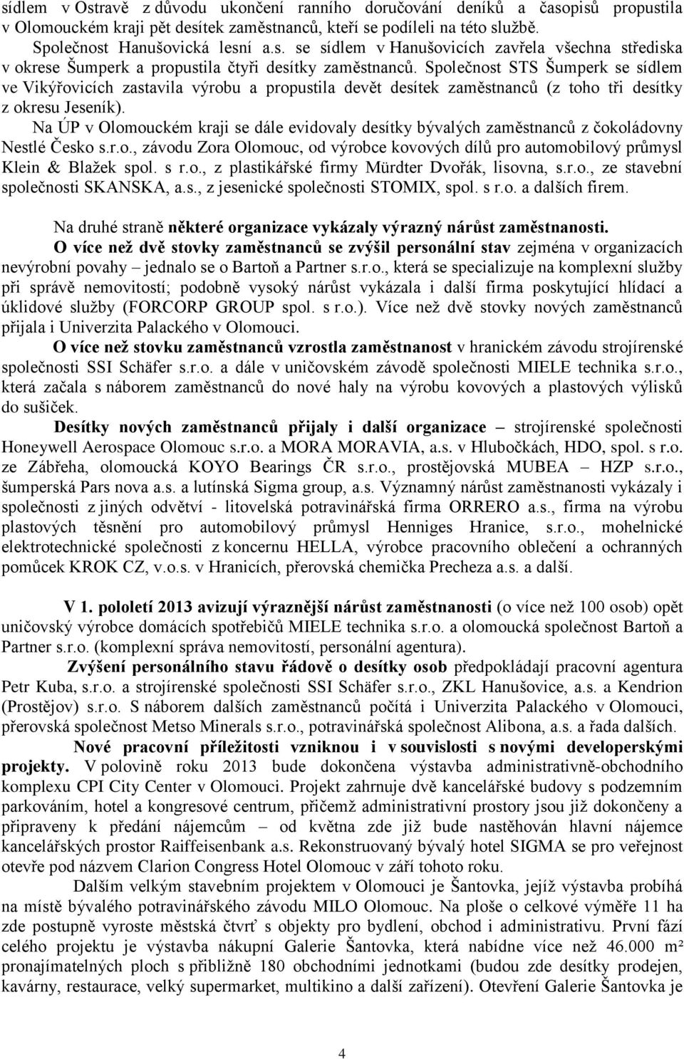 Na ÚP v Olomouckém kraji se dále evidovaly desítky bývalých zaměstnanců z čokoládovny Nestlé Česko s.r.o., závodu Zora Olomouc, od výrobce kovových dílů pro automobilový průmysl Klein & Blaţek spol.