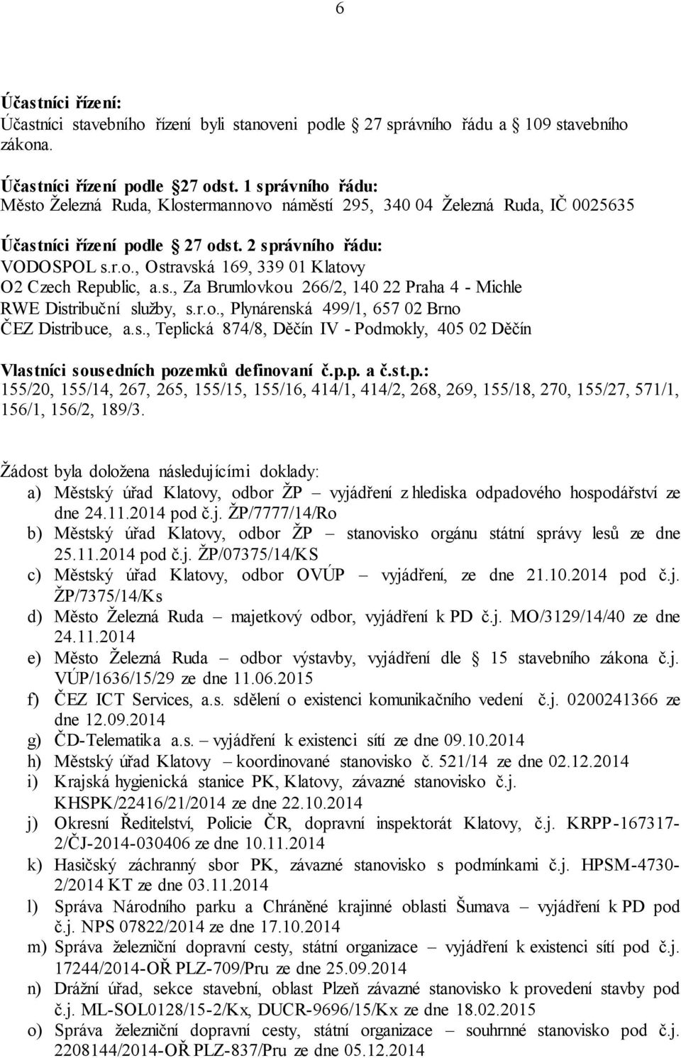 s., Za Brumlovkou 266/2, 140 22 Praha 4 - Michle RWE Distribuční služby, s.r.o., Plynárenská 499/1, 657 02 Brno ČEZ Distribuce, a.s., Teplická 874/8, Děčín IV - Podmokly, 405 02 Děčín Vlastníci sousedních pozemků definovaní č.