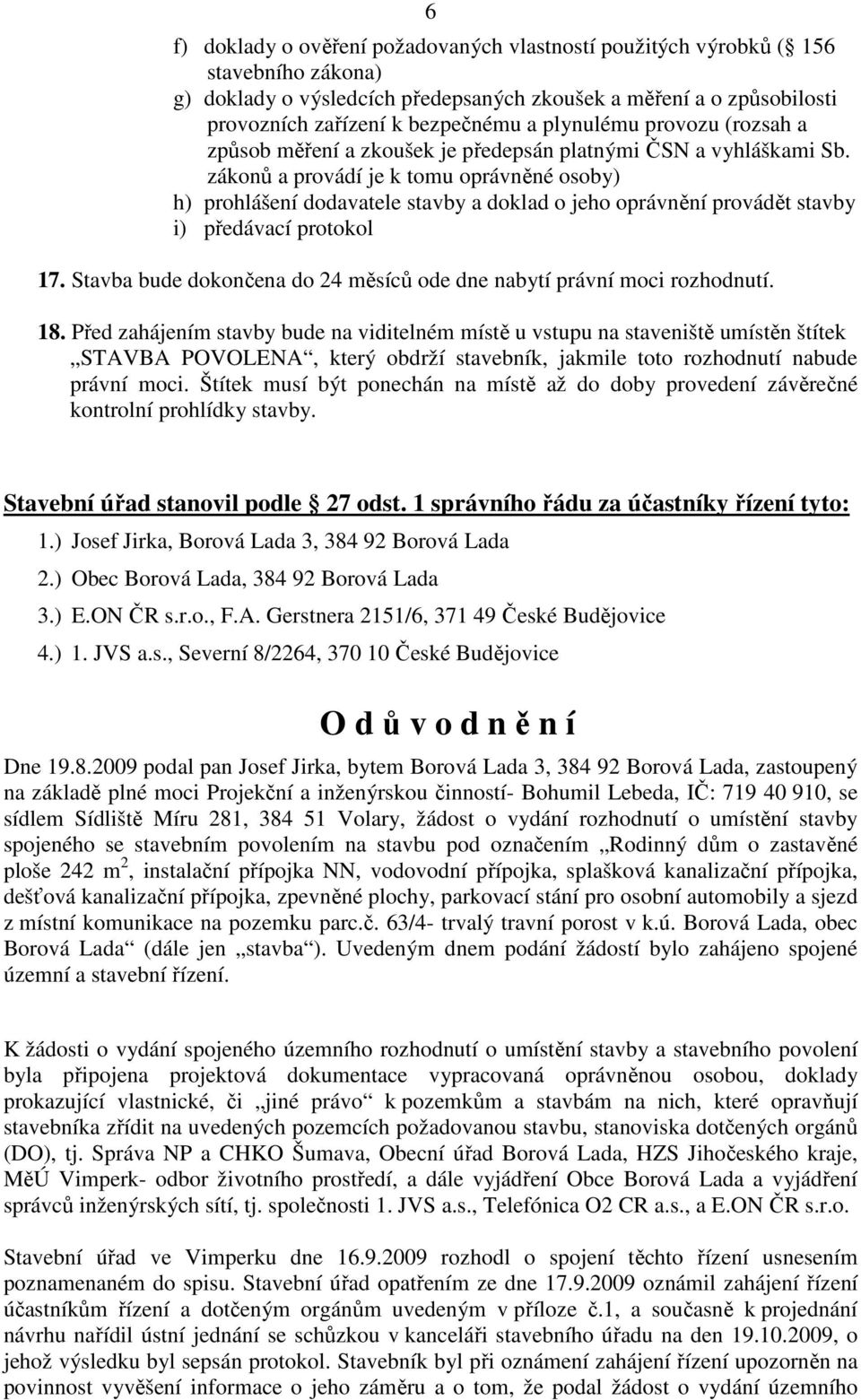 zákonů a provádí je k tomu oprávněné osoby) h) prohlášení dodavatele stavby a doklad o jeho oprávnění provádět stavby i) předávací protokol 17.