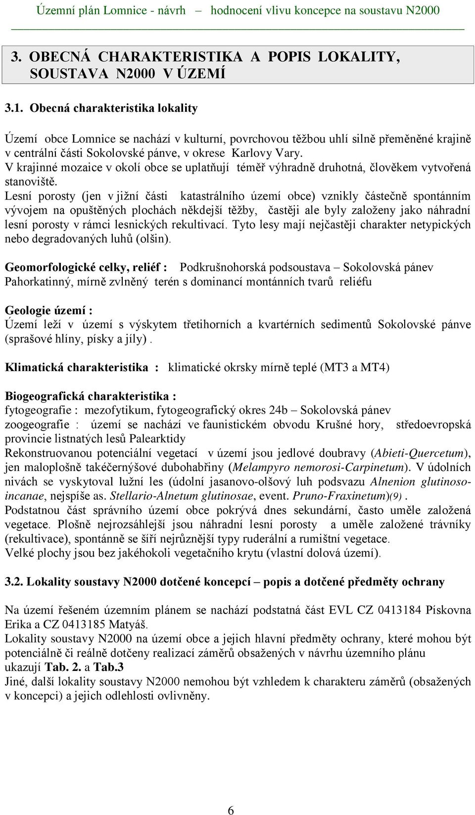 V krajinné mozaice v okolí obce se uplatňují téměř výhradně druhotná, člověkem vytvořená stanoviště.