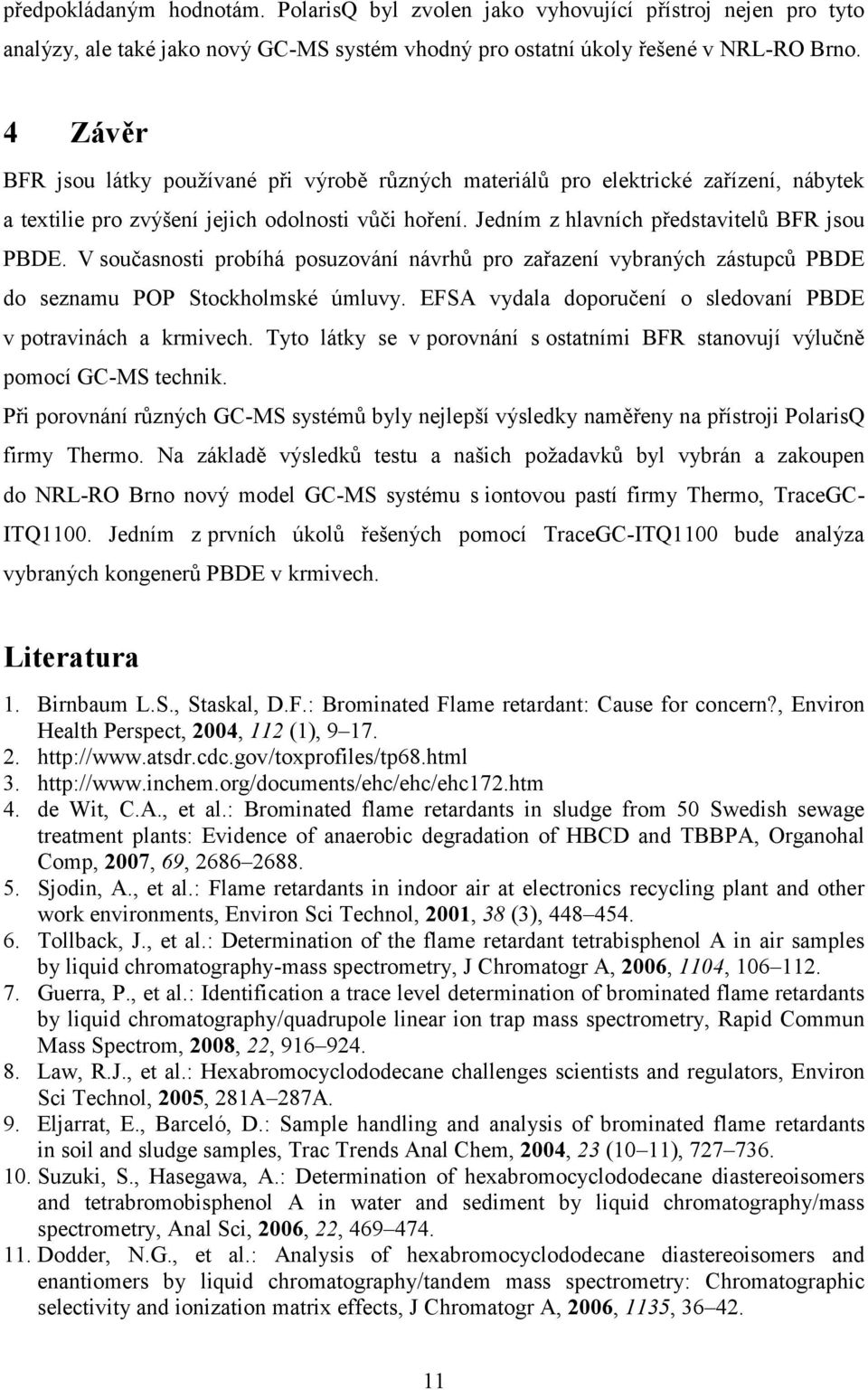 V současnosti probíhá posuzování návrhů pro zařazení vybraných zástupců PBDE do seznamu POP Stockholmské úmluvy. EFSA vydala doporučení o sledovaní PBDE v potravinách a krmivech.