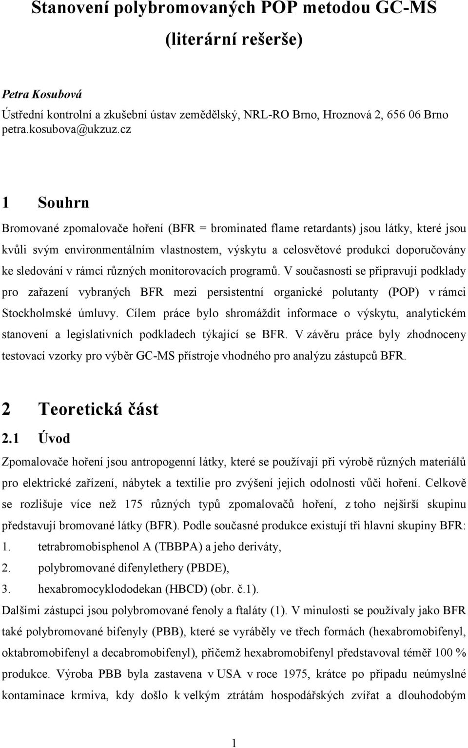 rámci různých monitorovacích programů. V současnosti se připravují podklady pro zařazení vybraných BFR mezi persistentní organické polutanty (POP) v rámci Stockholmské úmluvy.