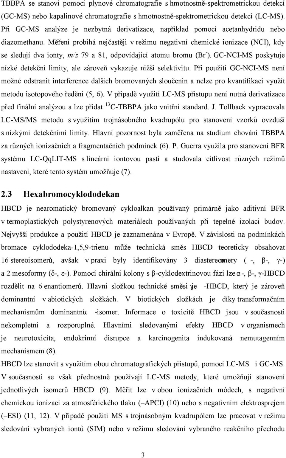 Měření probíhá nejčastěji v režimu negativní chemické ionizace (NCI), kdy se sledují dva ionty, m/z 79 a 81, odpovídající atomu bromu (Br - ).