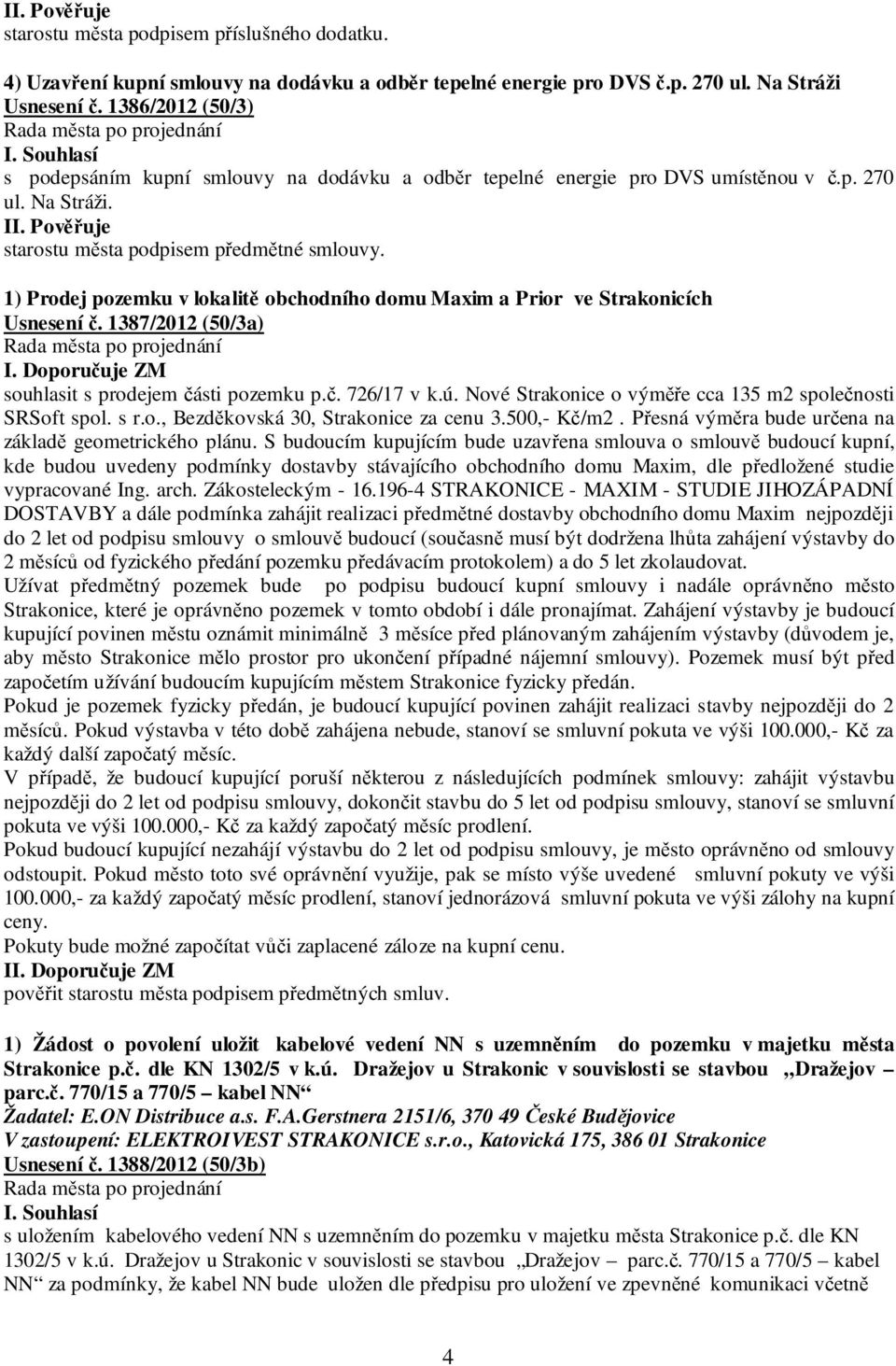 1) Prodej pozemku v lokalitě obchodního domu Maxim a Prior ve Strakonicích Usnesení č. 1387/2012 (50/3a) I. Doporučuje ZM souhlasit s prodejem části pozemku p.č. 726/17 v k.ú.