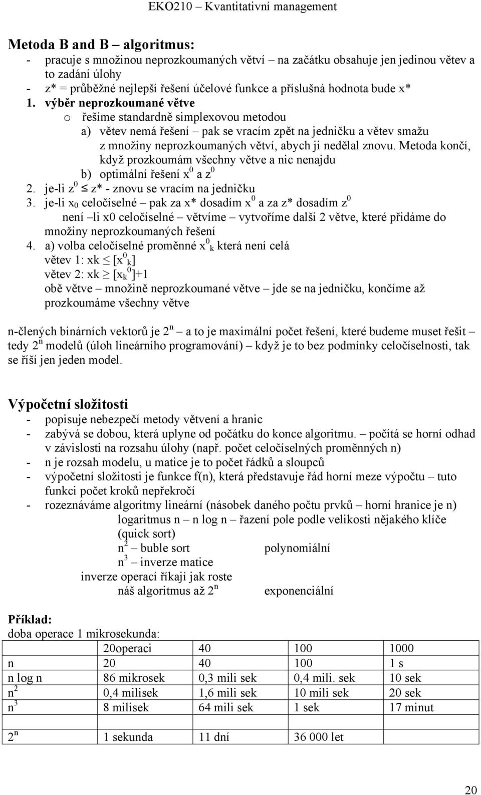 Metoda končí, když prozkoumám všechny větve a nic nenajdu b) optimální řešení x 0 a z 0 2. je-li z 0 z* - znovu se vracím na jedničku 3.