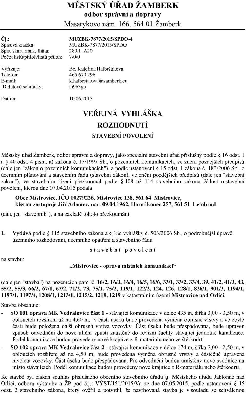 2015 * VEŘEJNÁ VYHLÁŠKA ROZHODNUTÍ STAVEBNÍ POVOLENÍ Městský úřad Žamberk, odbor správní a dopravy, jako speciální stavební úřad příslušný podle 16 odst. 1 a 40 odst. 4 písm. a) zákona č. 13/1997 Sb.