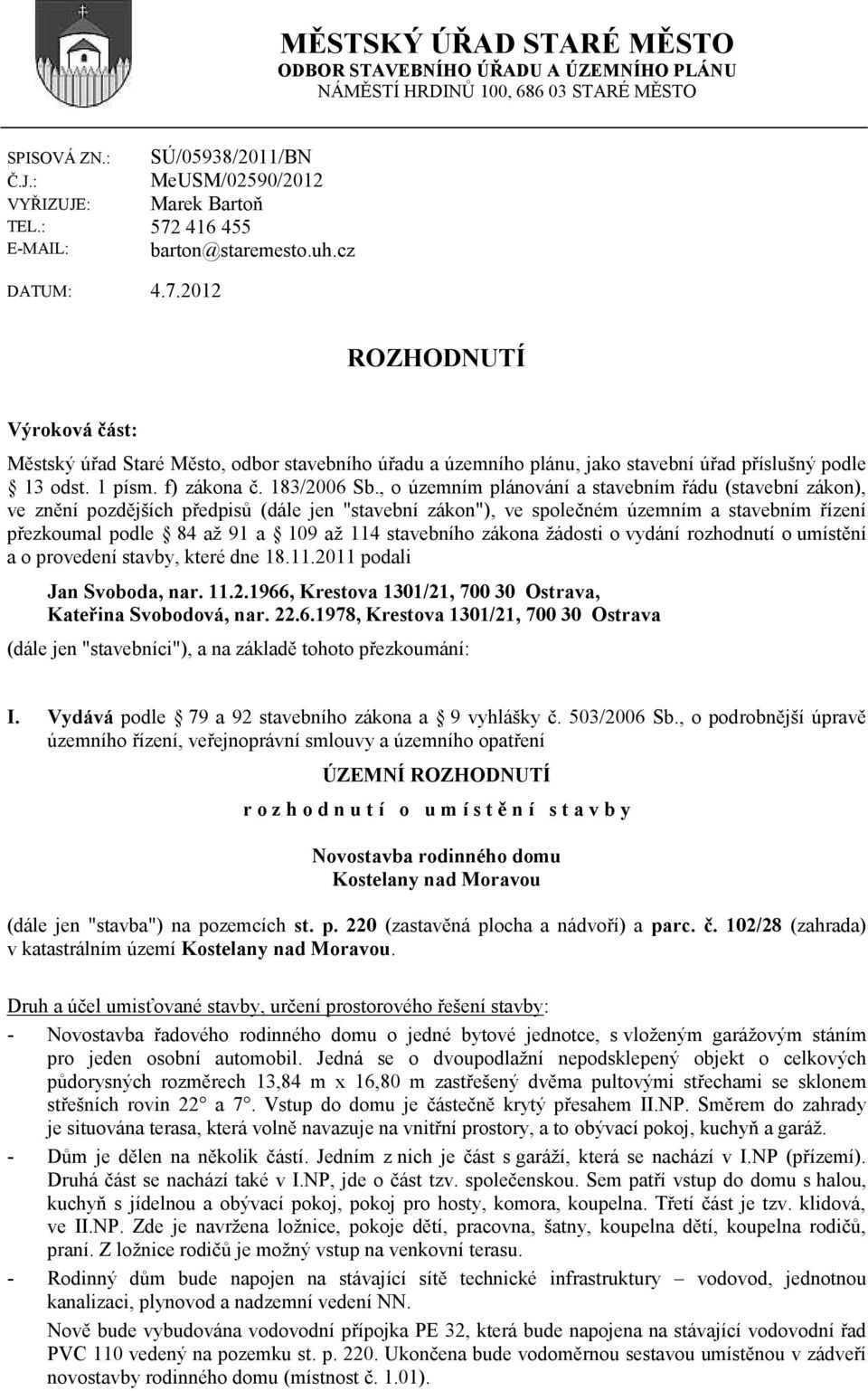 416 455 barton@staremesto.uh.cz DATUM: 4.7.2012 ROZHODNUTÍ Výroková část: Městský úřad Staré Město, odbor stavebního úřadu a územního plánu, jako stavební úřad příslušný podle 13 odst. 1 písm.