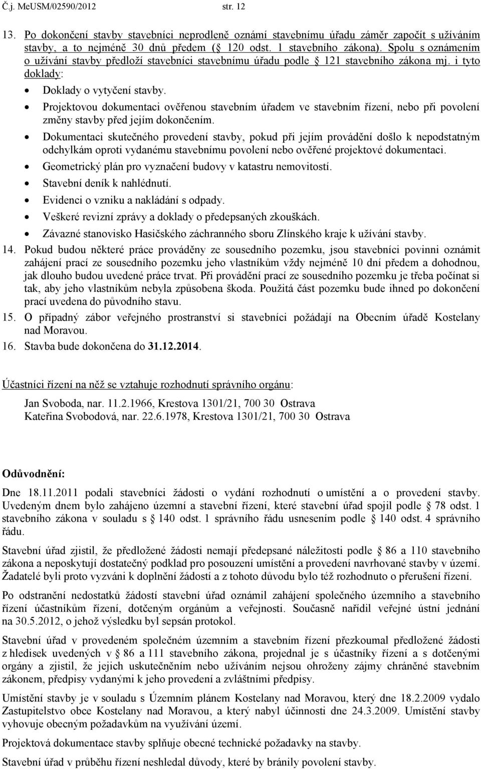 Projektovou dokumentaci ověřenou stavebním úřadem ve stavebním řízení, nebo při povolení změny stavby před jejím dokončením.