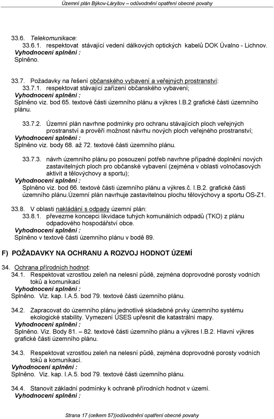 grafické části územního plánu. 33.7.2. Územní plán navrhne podmínky pro ochranu stávajících ploch veřejných prostranství a prověří možnost návrhu nových ploch veřejného prostranství; Splněno viz.