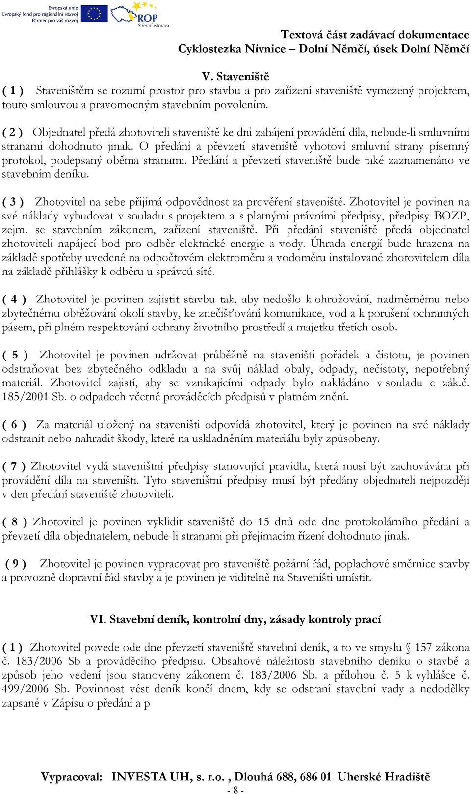 O předání a převzetí staveniště vyhotoví smluvní strany písemný protokol, podepsaný oběma stranami. Předání a převzetí staveniště bude také zaznamenáno ve stavebním deníku.