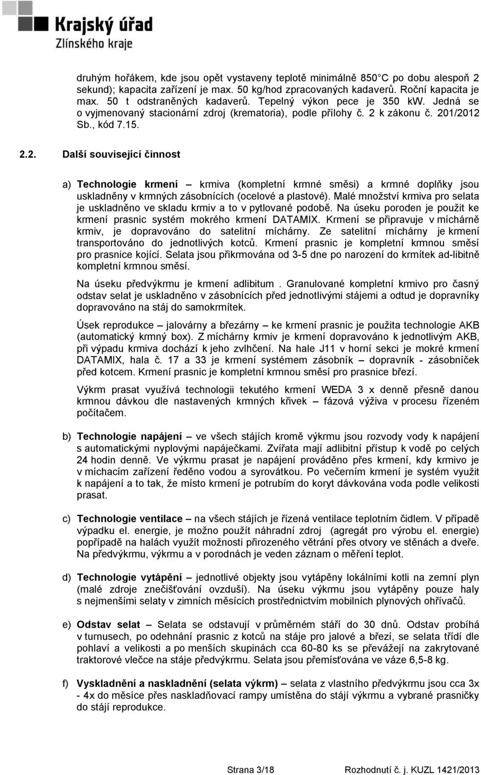 k zákonu č. 201/2012 Sb., kód 7.15. 2.2. Další související činnost a) Technologie krmení krmiva (kompletní krmné směsi) a krmné doplňky jsou uskladněny v krmných zásobnících (ocelové a plastové).