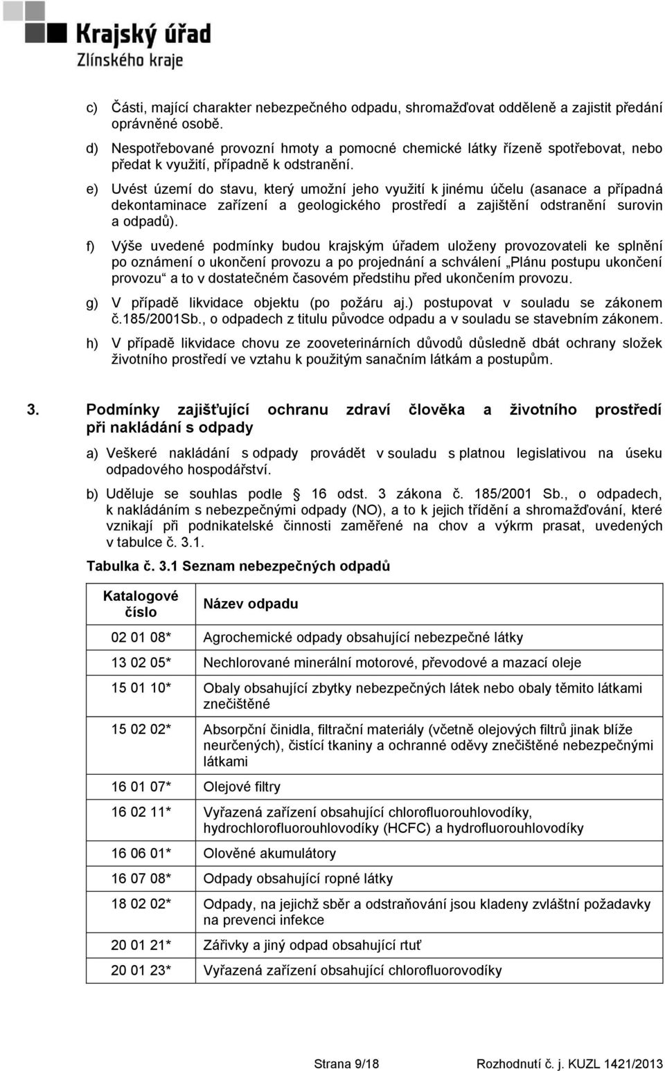 e) Uvést území do stavu, který umoţní jeho vyuţití k jinému účelu (asanace a případná dekontaminace zařízení a geologického prostředí a zajištění odstranění surovin a odpadů).