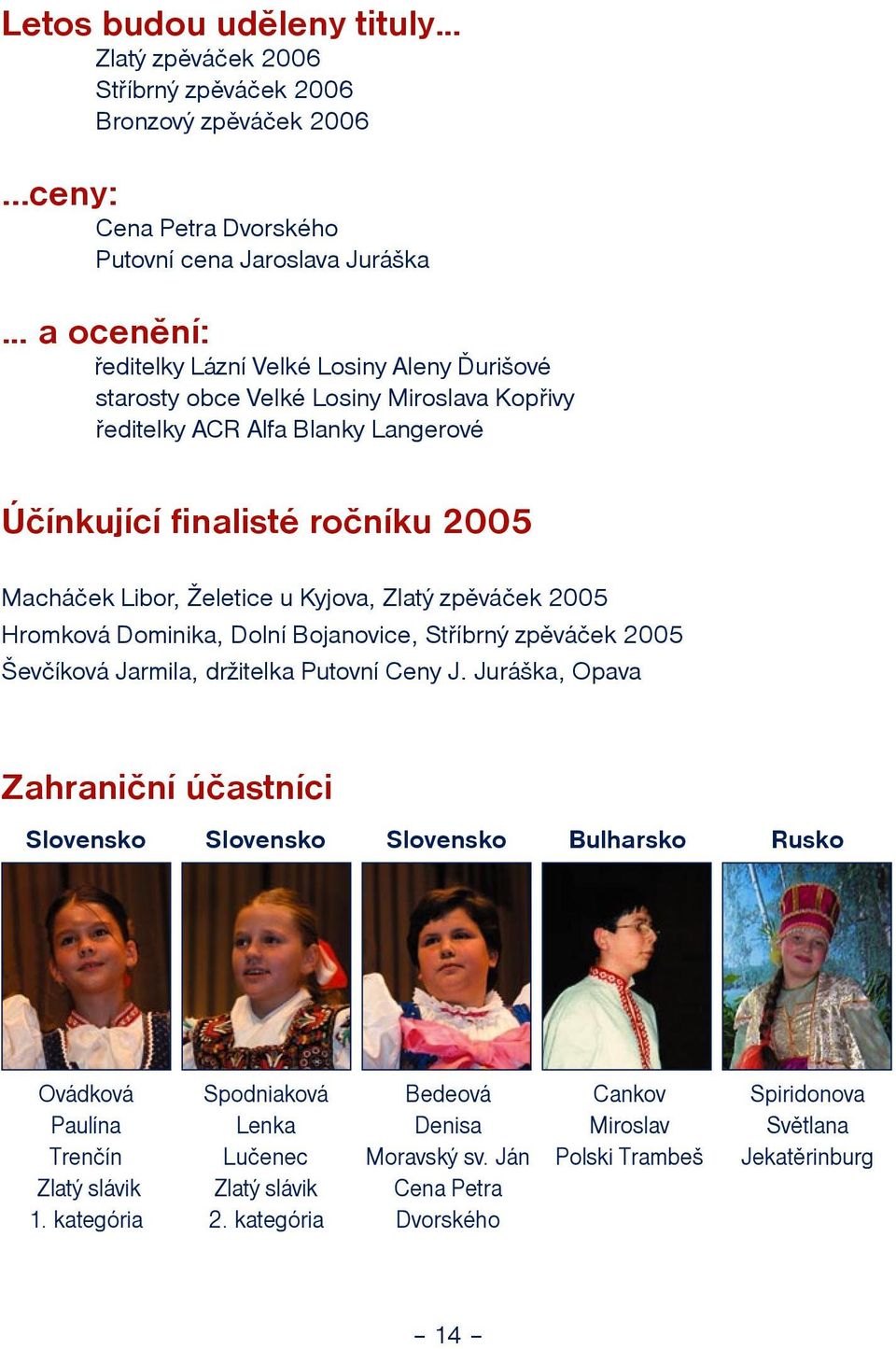 Úèínkující finalisté roèníku 2005 Macháèek Libor, eletice u Kyjova, Zlatý zpìváèek 2005 Hromková Dominika, Dolní Bojanovice, Støíbrný zpìváèek 2005 evèíková Jarmila, dritelka Putovní Ceny J.