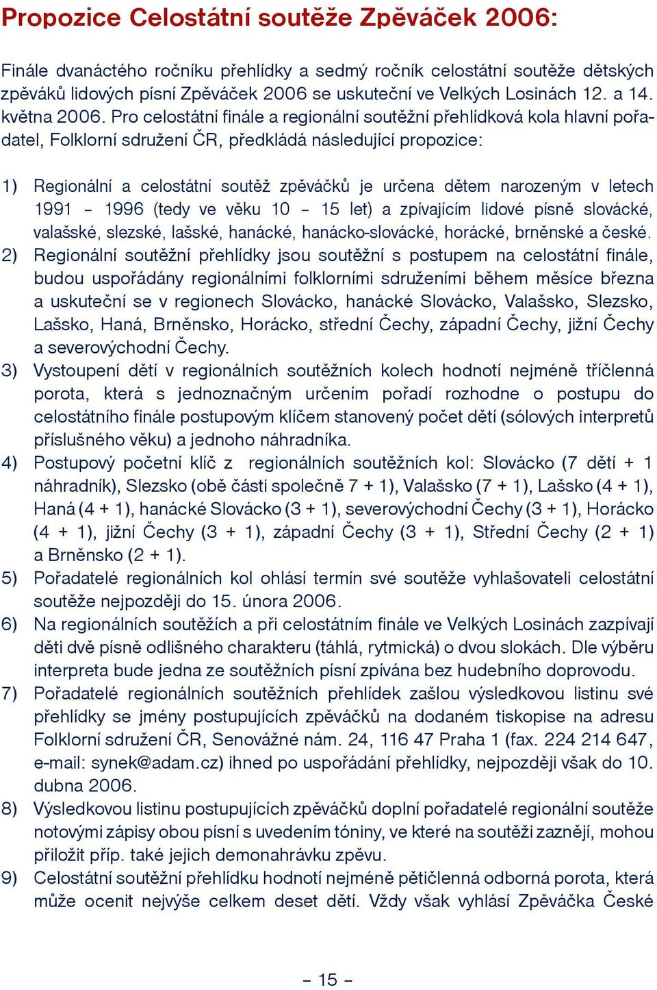 Pro celostátní finále a regionální soutìní pøehlídková kola hlavní poøadatel, Folklorní sdruení ÈR, pøedkládá následující propozice: 1) Regionální a celostátní soutì zpìváèkù je urèena dìtem