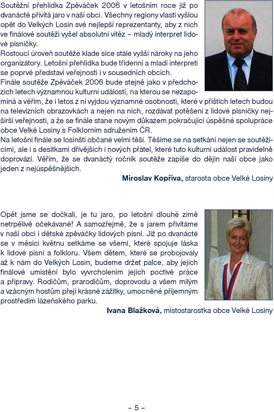 Rostoucí úroveò soutìe klade sice stále vyí nároky na jeho organizátory. Letoní pøehlídka bude tøídenní a mladí interpreti se poprvé pøedstaví veøejnosti i v sousedních obcích.