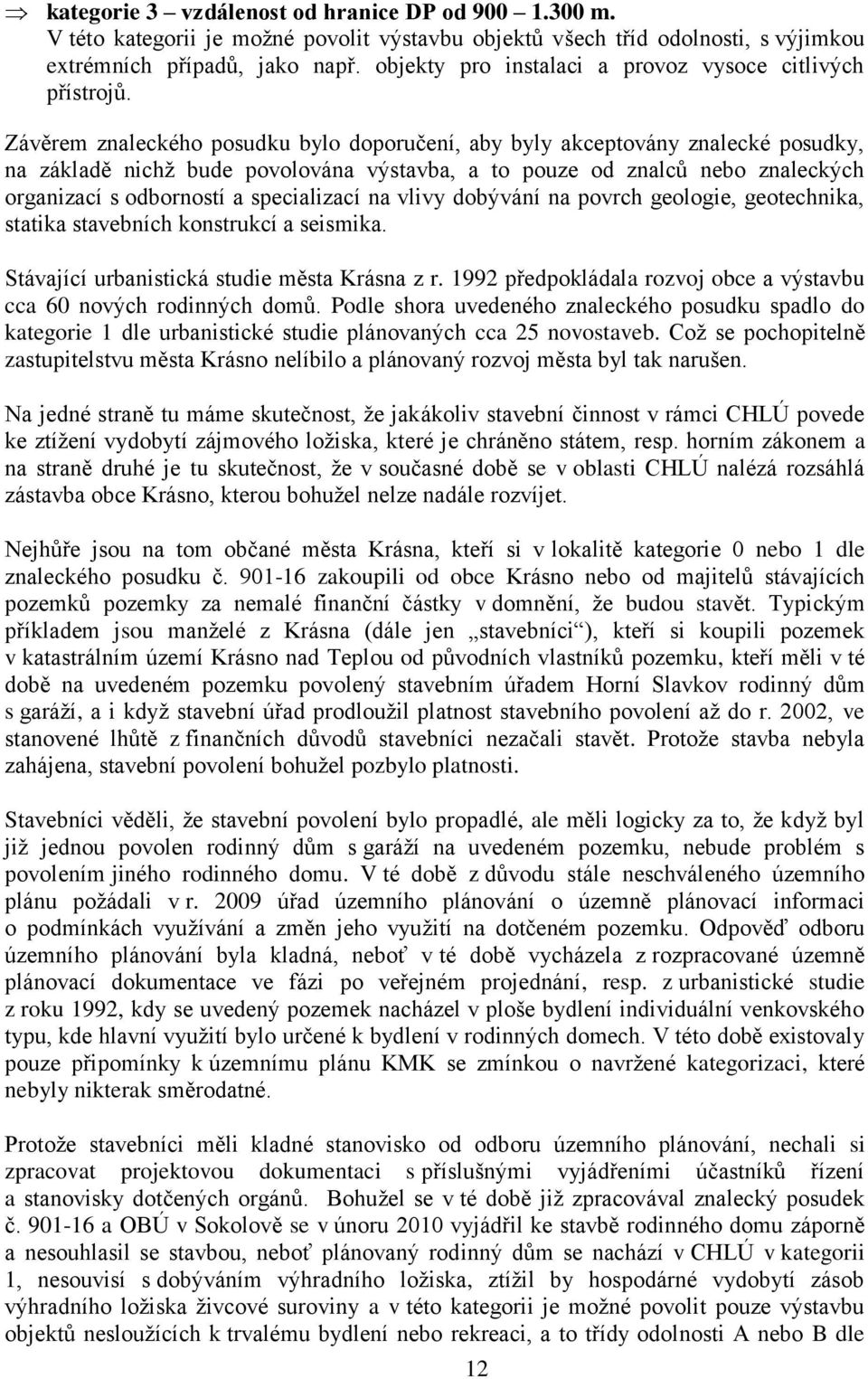 Závěrem znaleckého posudku bylo doporučení, aby byly akceptovány znalecké posudky, na základě nichž bude povolována výstavba, a to pouze od znalců nebo znaleckých organizací s odborností a