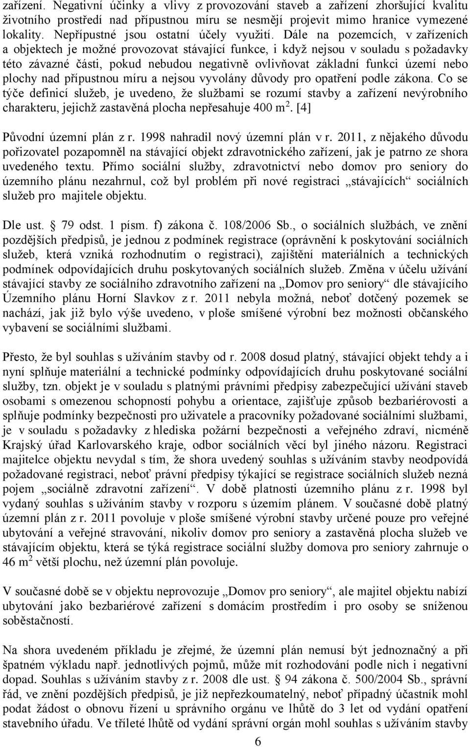 Dále na pozemcích, v zařízeních a objektech je možné provozovat stávající funkce, i když nejsou v souladu s požadavky této závazné části, pokud nebudou negativně ovlivňovat základní funkci území nebo