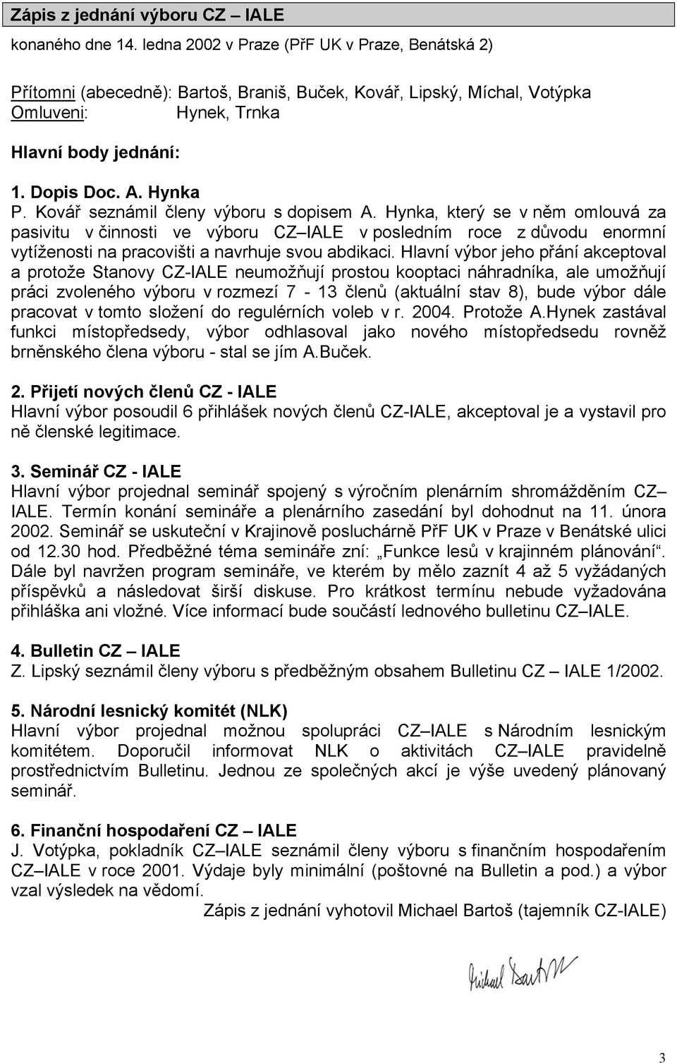 Kovář seznámil členy výboru s dopisem A. Hynka, který se v něm omlouvá za pasivitu v činnosti ve výboru CZ IALE v posledním roce z důvodu enormní vytíženosti na pracovišti a navrhuje svou abdikaci.