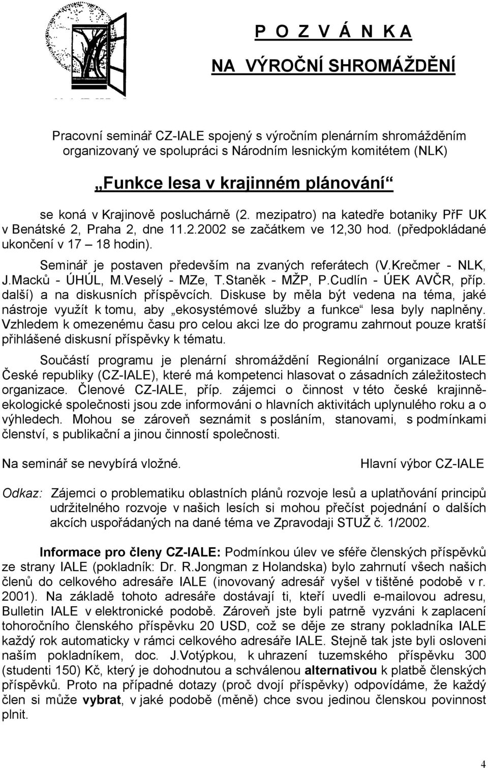 Seminář je postaven především na zvaných referátech (V.Krečmer - NLK, J.Macků - ÚHÚL, M.Veselý - MZe, T.Staněk - MŽP, P.Cudlín - ÚEK AVČR, příp. další) a na diskusních příspěvcích.