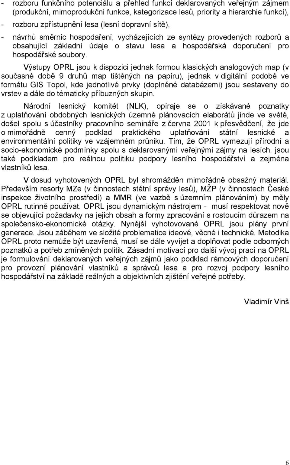 Výstupy OPRL jsou k dispozici jednak formou klasických analogových map (v současné době 9 druhů map tištěných na papíru), jednak v digitální podobě ve formátu GIS Topol, kde jednotlivé prvky