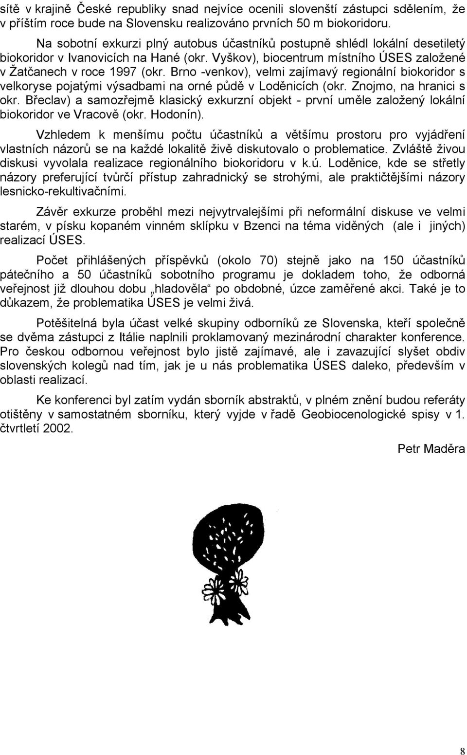 Brno -venkov), velmi zajímavý regionální biokoridor s velkoryse pojatými výsadbami na orné půdě v Loděnicích (okr. Znojmo, na hranici s okr.