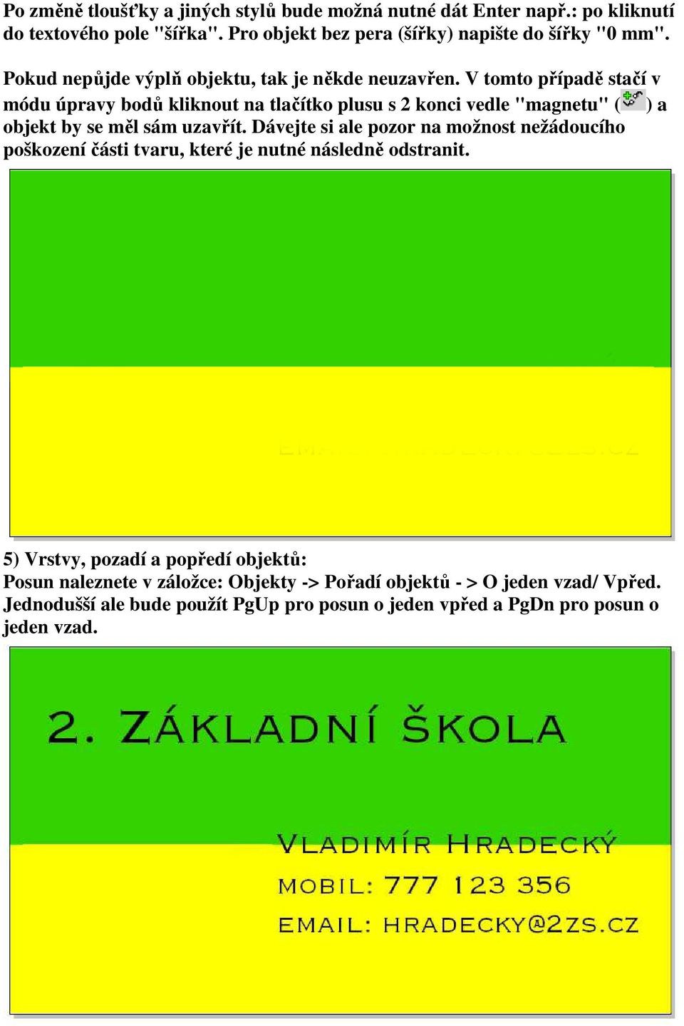 V tomto případě stačí v módu úpravy bodů kliknout na tlačítko plusu s 2 konci vedle "magnetu" ( ) a objekt by se měl sám uzavřít.