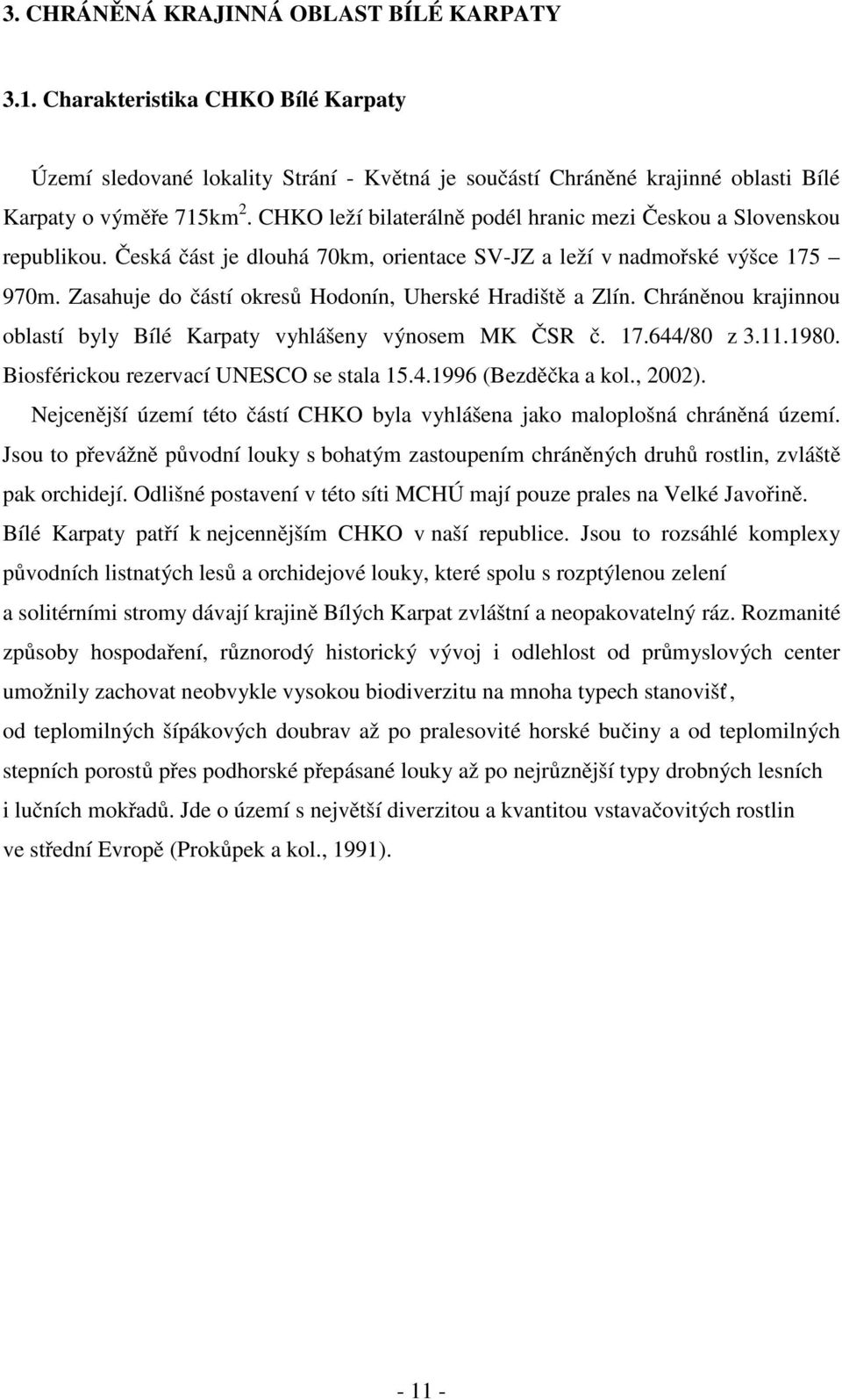 Zasahuje do částí okresů Hodonín, Uherské Hradiště a Zlín. Chráněnou krajinnou oblastí byly Bílé Karpaty vyhlášeny výnosem MK ČSR č. 17.644/80 z 3.11.1980. Biosférickou rezervací UNESCO se stala 15.4.1996 (Bezděčka a kol.