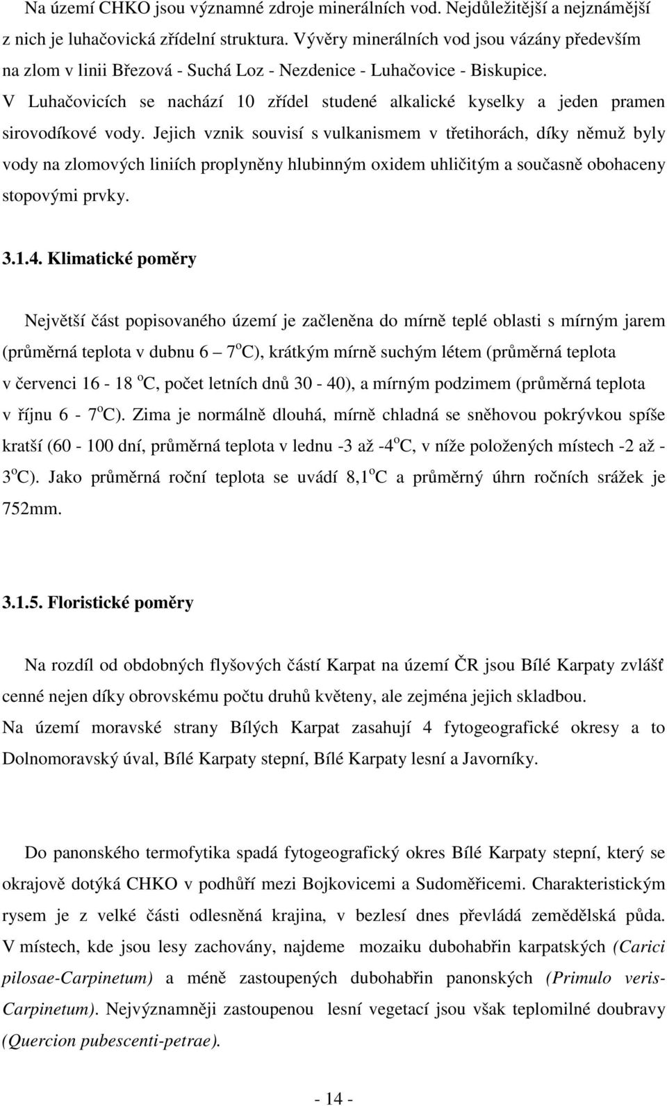 V Luhačovicích se nachází 10 zřídel studené alkalické kyselky a jeden pramen sirovodíkové vody.