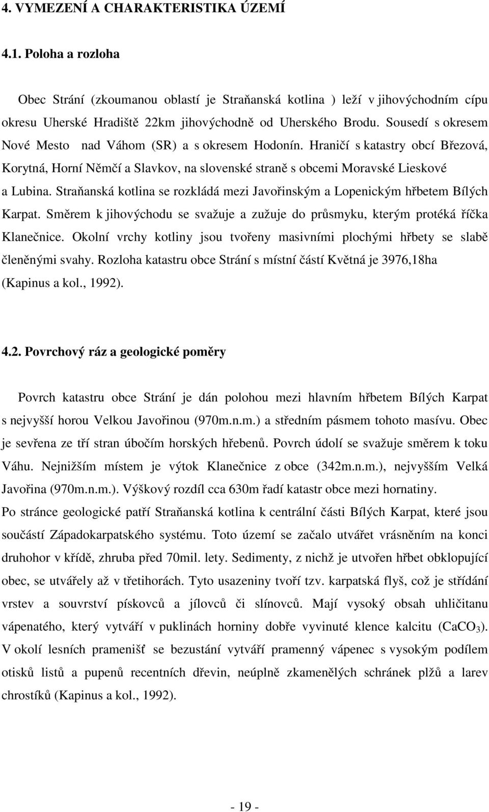 Straňanská kotlina se rozkládá mezi Javořinským a Lopenickým hřbetem Bílých Karpat. Směrem k jihovýchodu se svažuje a zužuje do průsmyku, kterým protéká říčka Klanečnice.