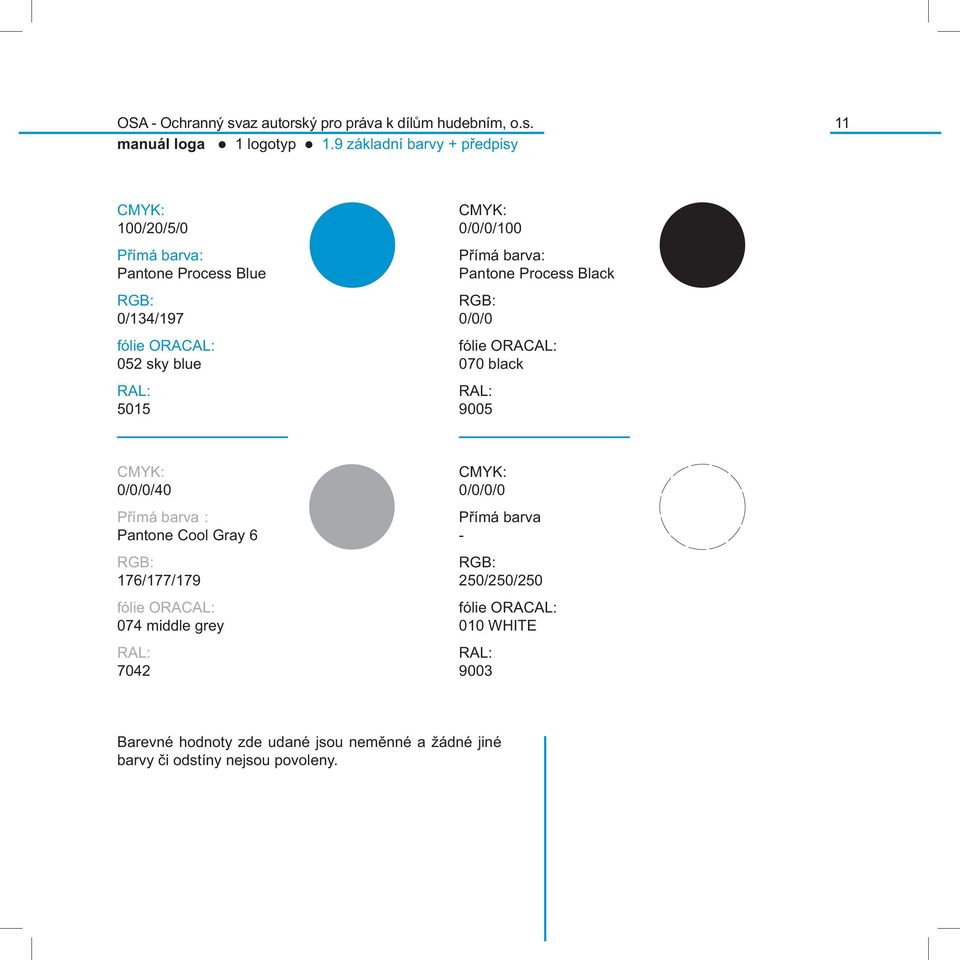 Přímá barva: Pantone Process Black 0/0/0 fólie ORACAL: 070 black RAL: 9005 0/0/0/40 Přímá barva : Pantone Cool Gray 6 176/177/179 fólie