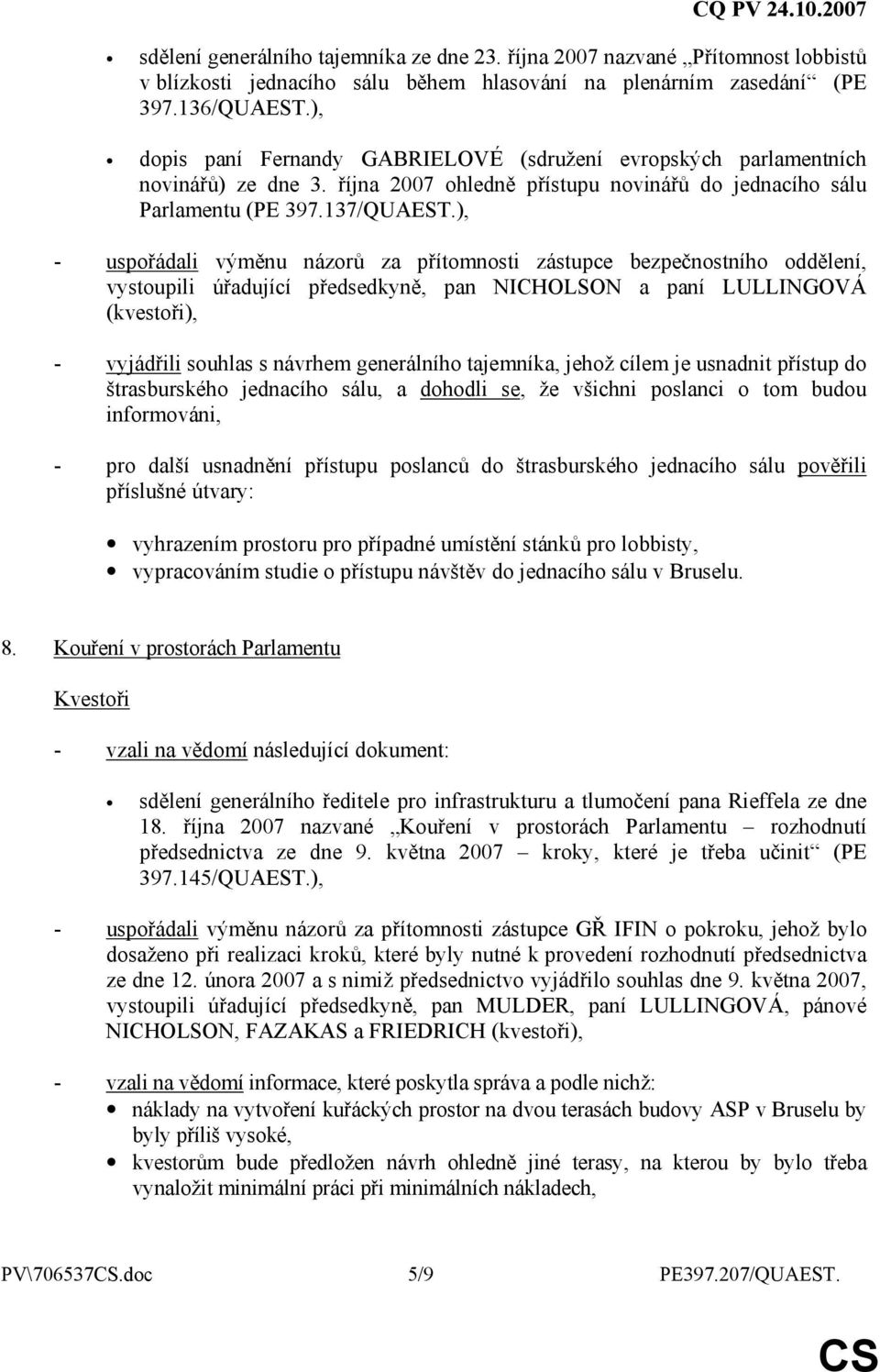 ), - uspořádali výměnu názorů za přítomnosti zástupce bezpečnostního oddělení, vystoupili úřadující předsedkyně, pan NICHOLSON a paní LULLINGOVÁ (kvestoři), - vyjádřili souhlas s návrhem generálního