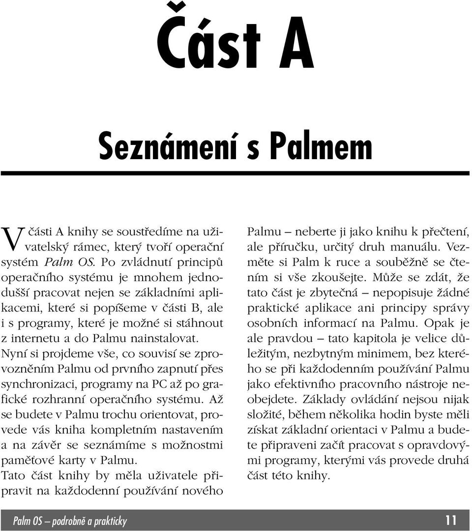 nainstalovat. Nyní si projdeme vše, co souvisí se zprovozněním Palmu od prvního zapnutí přes synchronizaci, programy na PC až po grafické rozhranní operačního systému.