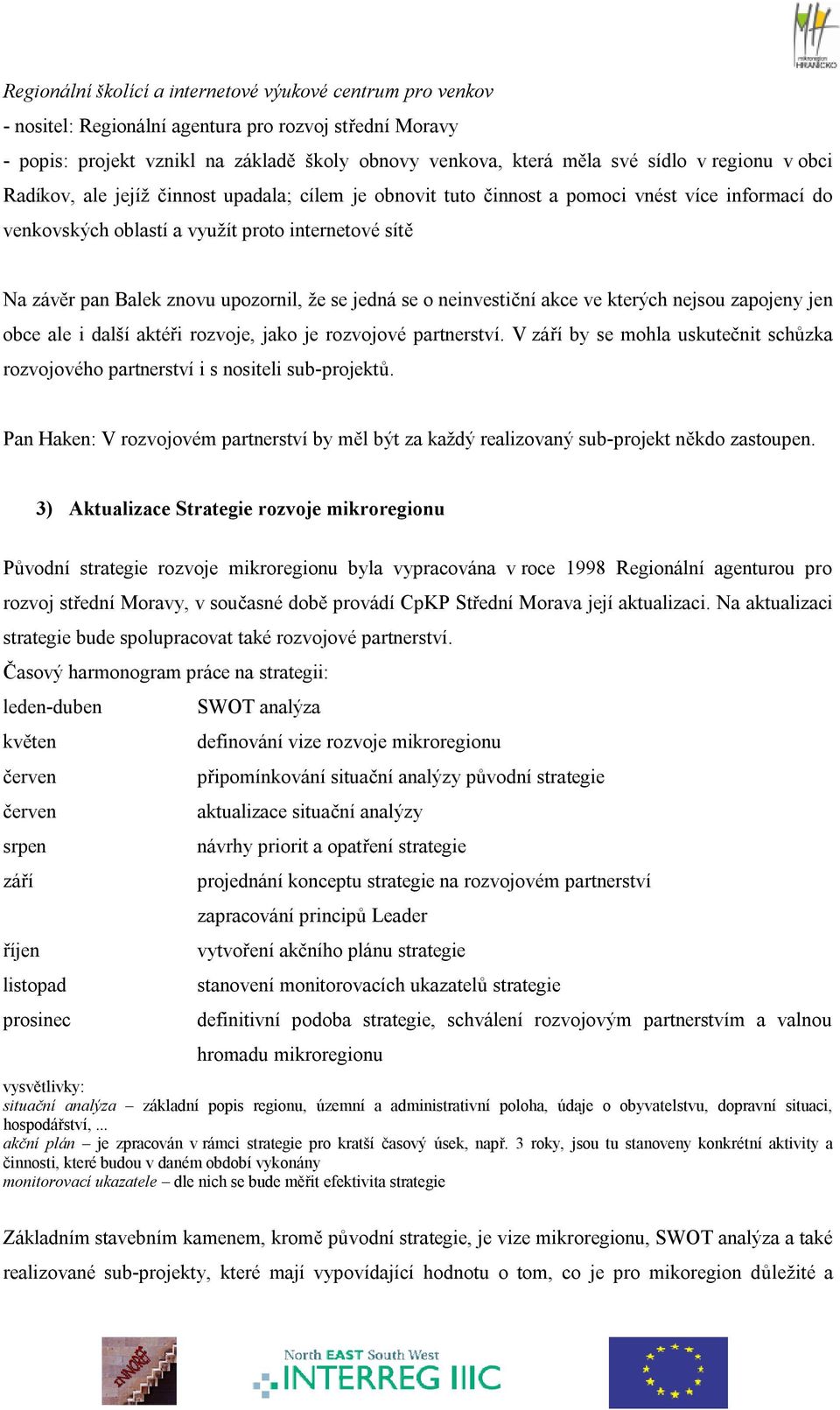 upozornil, že se jedná se o neinvestiční akce ve kterých nejsou zapojeny jen obce ale i další aktéři rozvoje, jako je rozvojové partnerství.