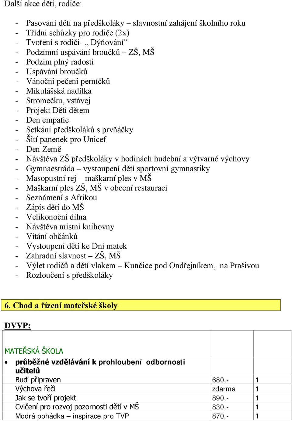 Země - Návštěva ZŠ předškoláky v hodinách hudební a výtvarné výchovy - Gymnaestráda vystoupení dětí sportovní gymnastiky - Masopustní rej maškarní ples v MŠ - Maškarní ples ZŠ, MŠ v obecní restauraci