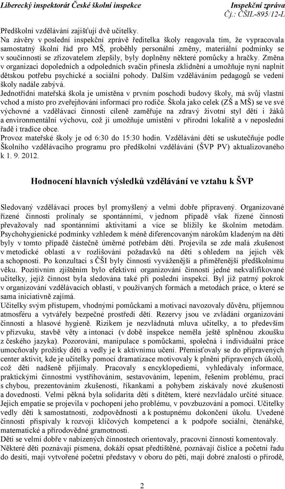 zlepšily, byly doplněny některé pomůcky a hračky. Změna v organizaci dopoledních a odpoledních svačin přinesla zklidnění a umožňuje nyní naplnit dětskou potřebu psychické a sociální pohody.