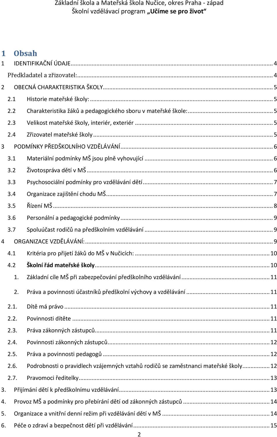 .. 6 3.3 Psychosociální podmínky pro vzdělávání dětí... 7 3.4 Organizace zajištění chodu MŠ... 7 3.5 Řízení MŠ... 8 3.6 Personální a pedagogické podmínky... 9 3.