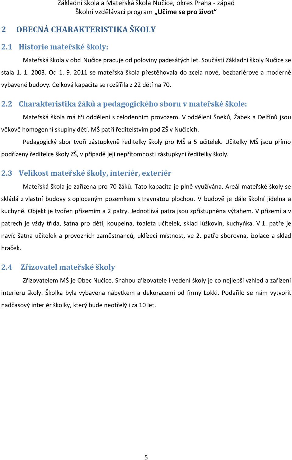 dětí na 70. 2.2 Charakteristika žáků a pedagogického sboru v mateřské škole: Mateřská škola má tři oddělení s celodenním provozem. V oddělení Šneků, Žabek a Delfínů jsou věkově homogenní skupiny dětí.