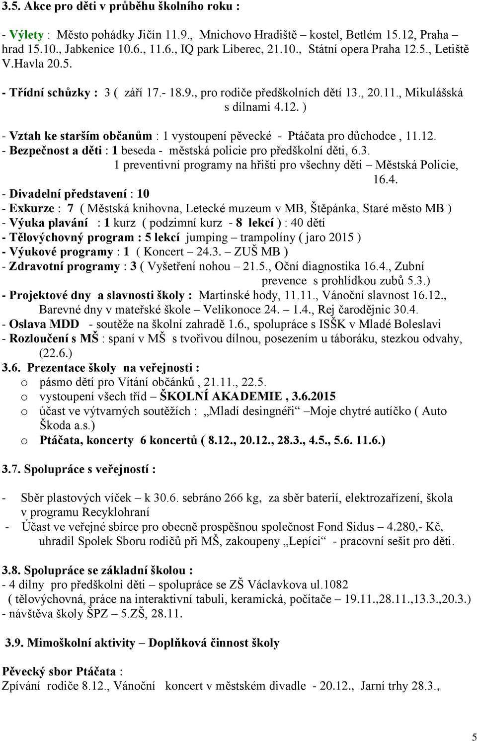 ) - Vztah ke starším občanům : 1 vystoupení pěvecké - Ptáčata pro důchodce, 11.12. - Bezpečnost a děti : 1 beseda - městská policie pro předškolní děti, 6.3.