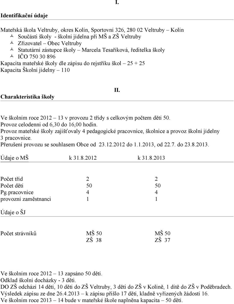 Ve školním roce 2012 13 v provozu 2 třídy s celkovým počtem dětí 50. Provoz celodenní od 6,30 do 16,00 hodin.