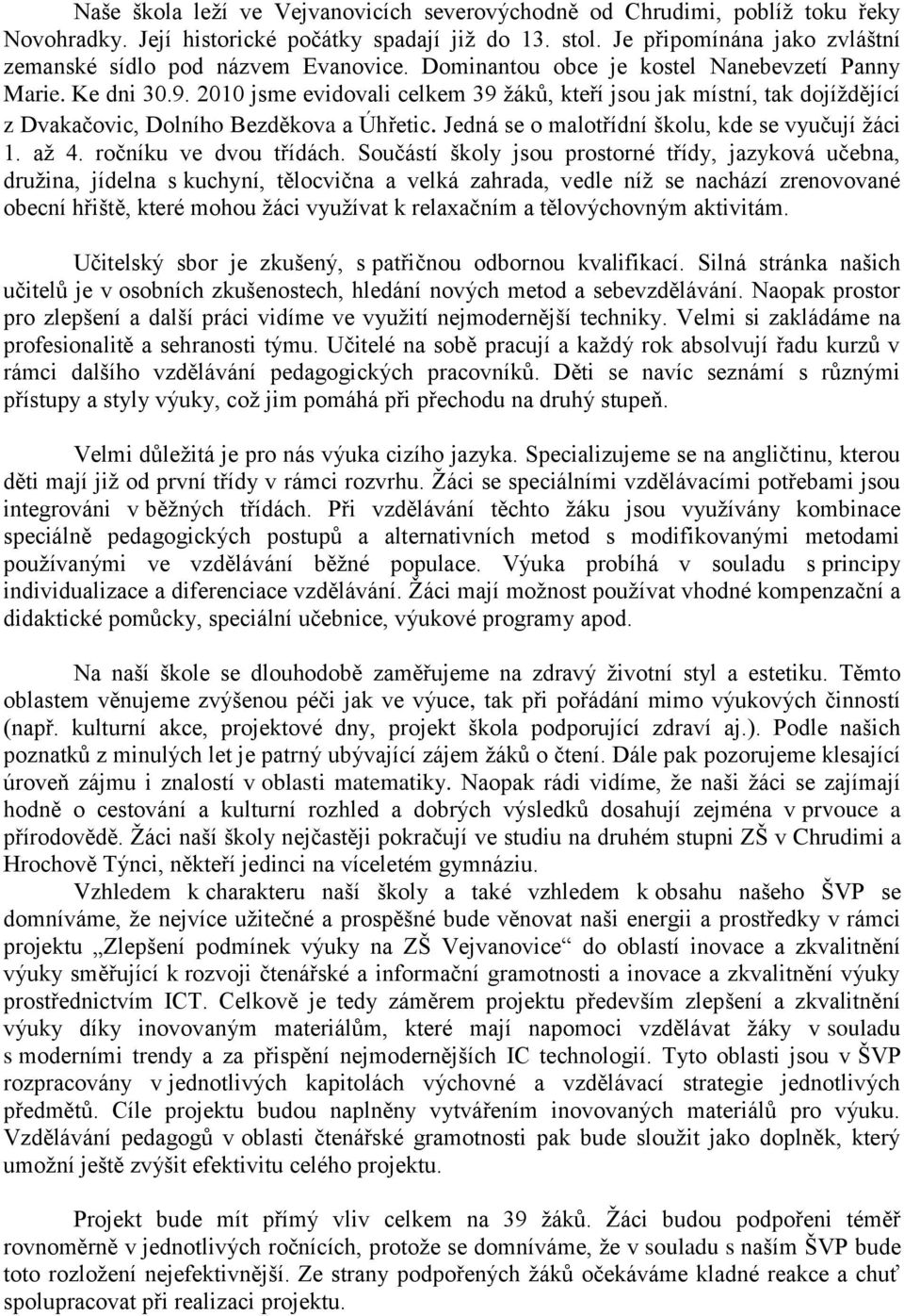 2010 jsme evidovali celkem 39 žáků, kteří jsou jak místní, tak dojíždějící z Dvakačovic, Dolního Bezděkova a Úhřetic. Jedná se o malotřídní školu, kde se vyučují žáci 1. až 4. ročníku ve dvou třídách.