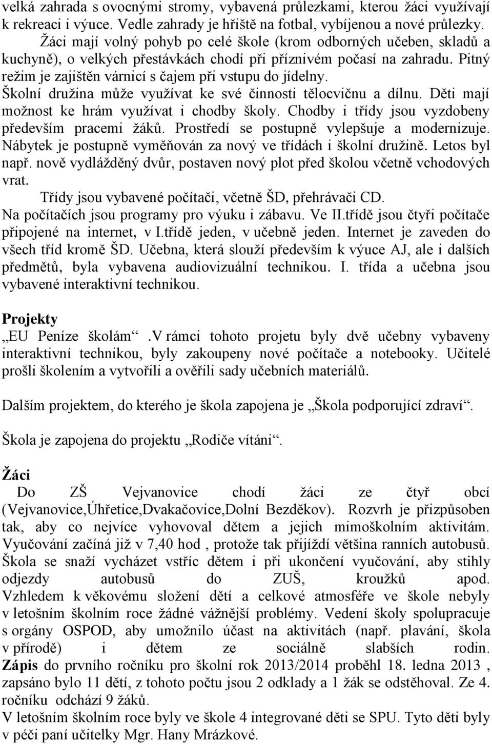 Pitný režim je zajištěn várnicí s čajem při vstupu do jídelny. Školní družina může využívat ke své činnosti tělocvičnu a dílnu. Děti mají možnost ke hrám využívat i chodby školy.