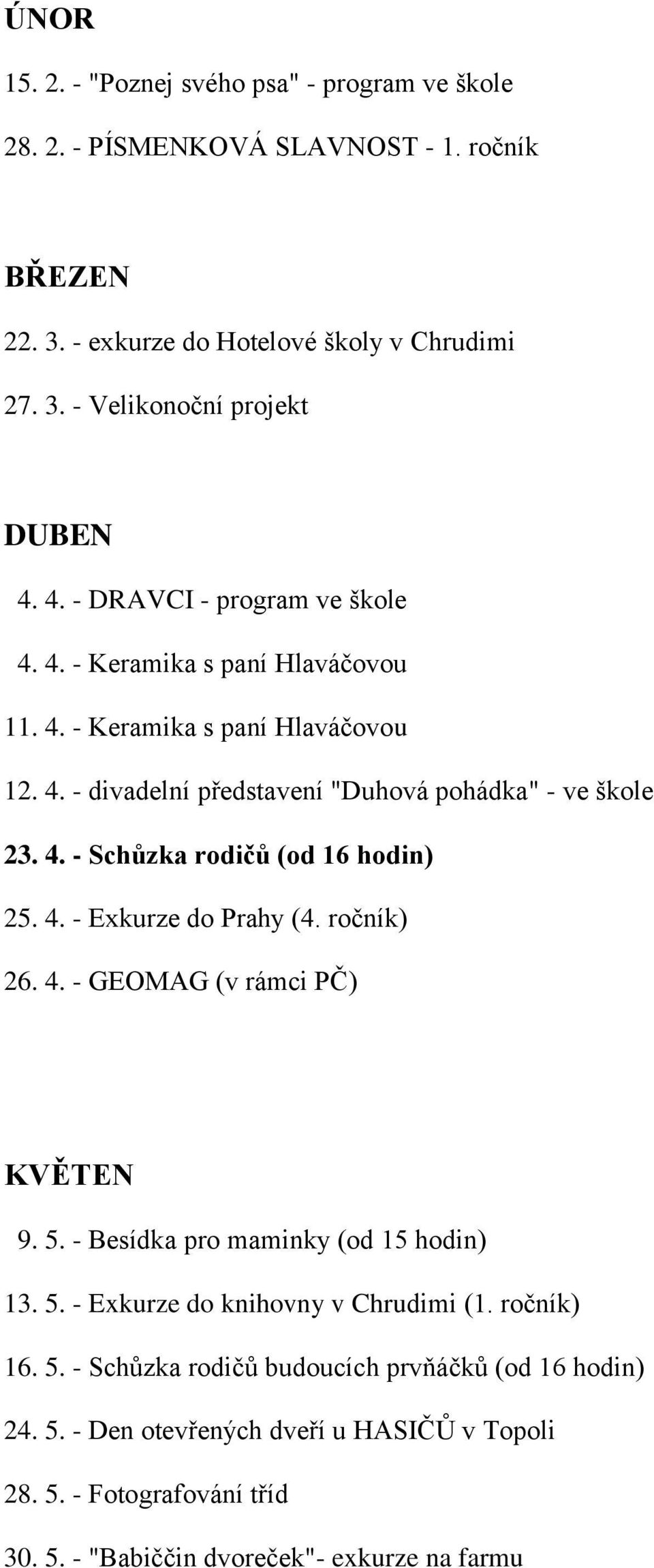 4. - Exkurze do Prahy (4. ročník) 26. 4. - GEOMAG (v rámci PČ) KVĚTEN 9. 5. - Besídka pro maminky (od 15 hodin) 13. 5. - Exkurze do knihovny v Chrudimi (1. ročník) 16. 5. - Schůzka rodičů budoucích prvňáčků (od 16 hodin) 24.