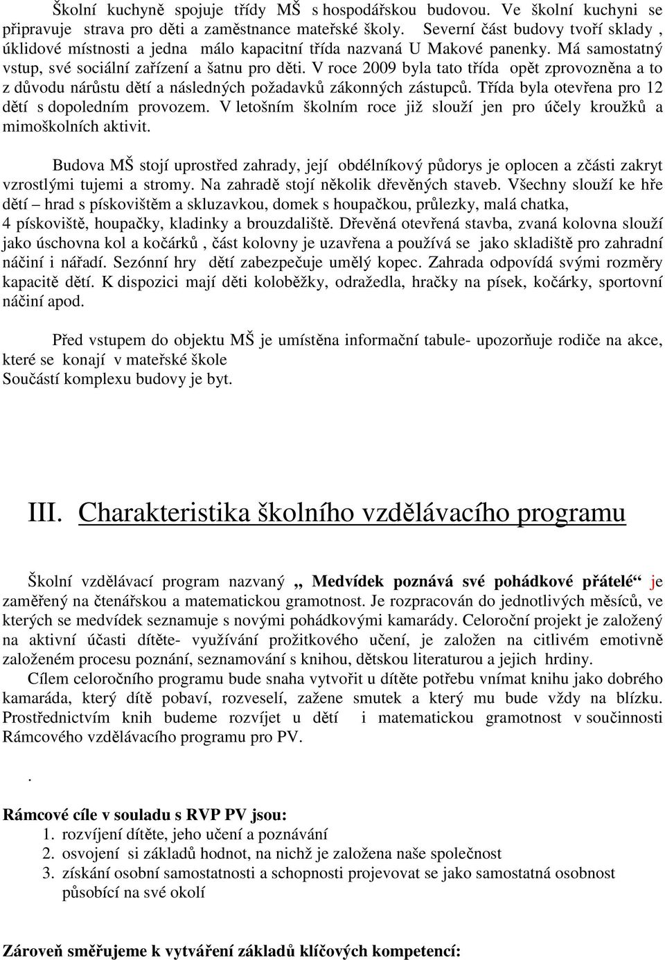 V rce 2009 byla tat třída pět zprvzněna a t z důvdu nárůstu dětí a následných pžadavků záknných zástupců. Třída byla tevřena pr 12 dětí s dpledním prvzem.