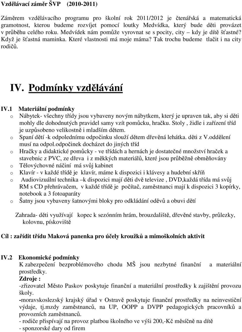 1 Materiální pdmínky Nábytek- všechny třídy jsu vybaveny nvým nábytkem, který je upraven tak, aby si děti mhly dle dhdnutých pravidel samy vzít pmůcku, hračku.