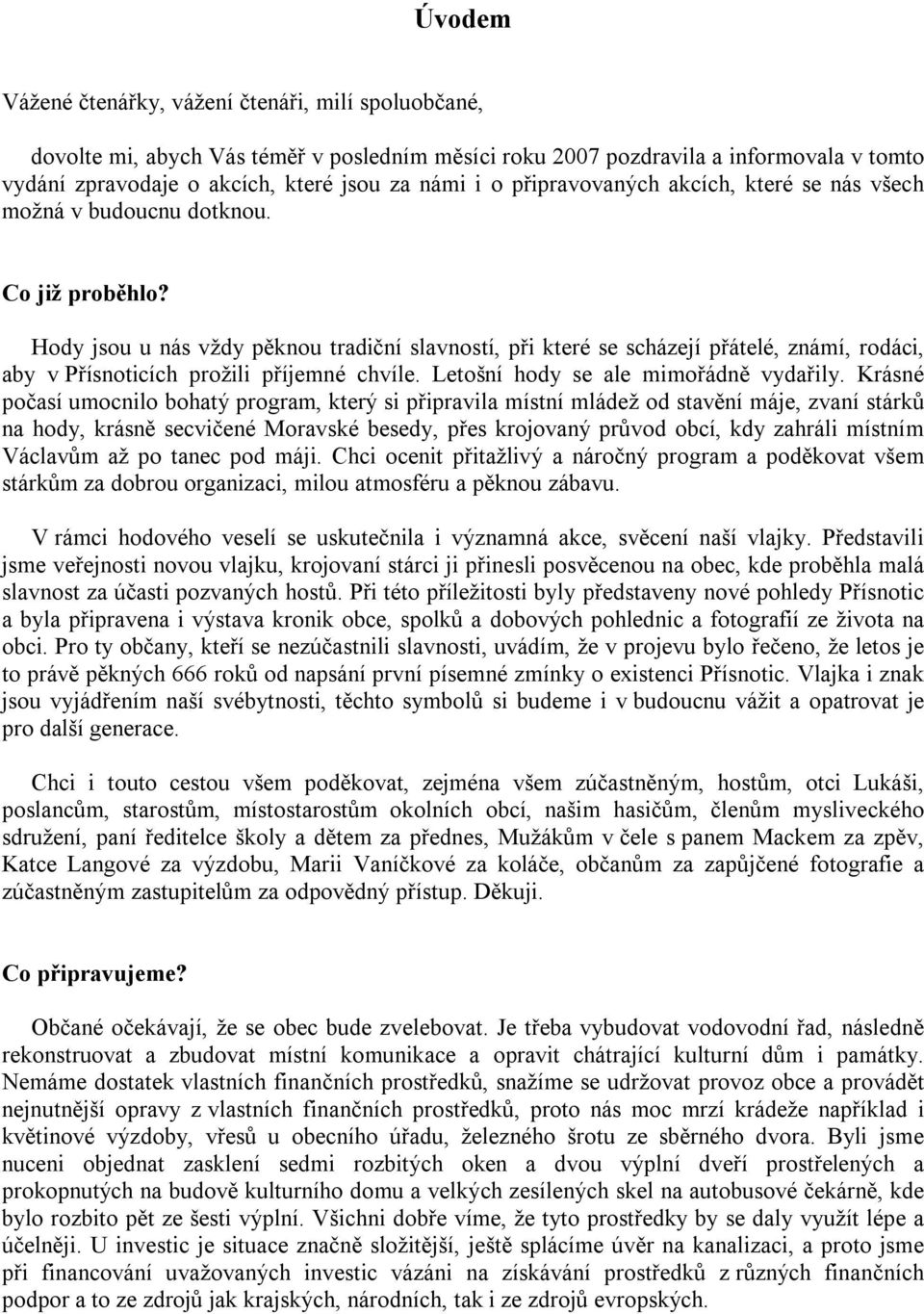 Hody jsou u nás vždy pěknou tradiční slavností, při které se scházejí přátelé, známí, rodáci, aby v Přísnoticích prožili příjemné chvíle. Letošní hody se ale mimořádně vydařily.