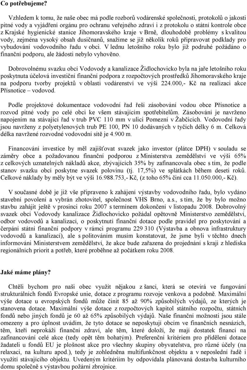 hygienické stanice Jihomoravského kraje v Brně, dlouhodobě problémy s kvalitou vody, zejména vysoký obsah dusičnanů, snažíme se již několik roků připravovat podklady pro vybudování vodovodního řadu v