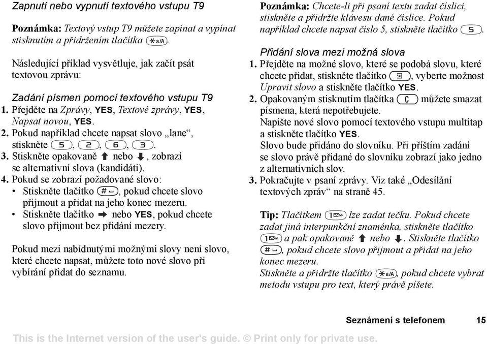 Pokud například chcete napsat slovo lane, stiskněte,,,. 3. Stiskněte opakovaně nebo, zobrazí se alternativní slova (kandidáti). 4.